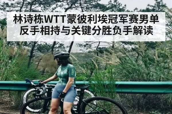林诗栋WTT蒙彼利埃冠军赛男单反手相持与关键分胜负手解读