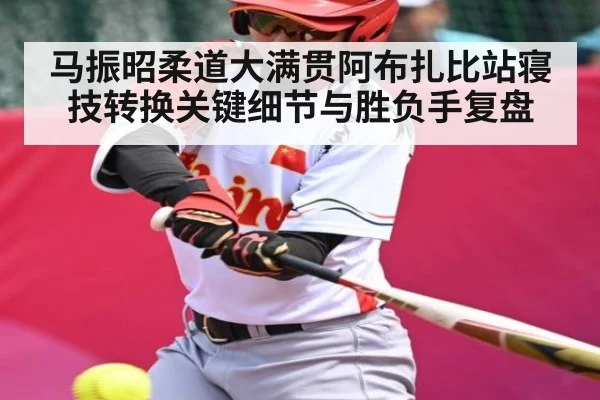 马振昭柔道大满贯阿布扎比站寝技转换关键细节与胜负手复盘