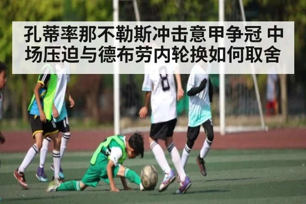孔蒂率那不勒斯冲击意甲争冠 中场压迫与德布劳内轮换如何取舍